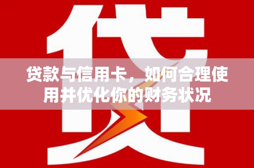 镇康贷款与信用卡，如何合理使用并优化你的财务状况