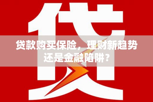镇康贷款购买保险，理财新趋势还是金融陷阱？