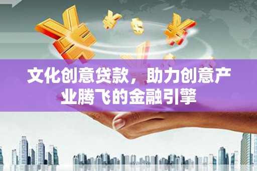 镇康文化创意贷款，助力创意产业腾飞的金融引擎