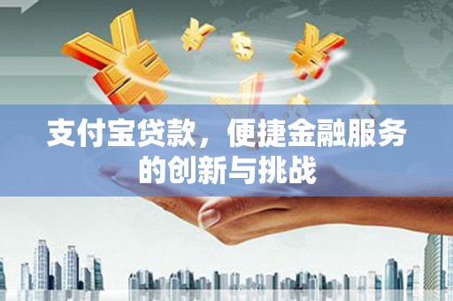 镇康支付宝贷款，便捷金融服务的创新与挑战