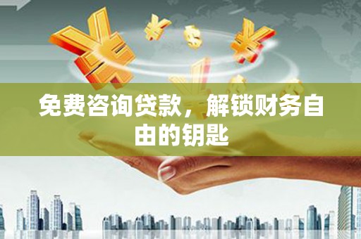 镇康免费咨询贷款，解锁财务自由的钥匙
