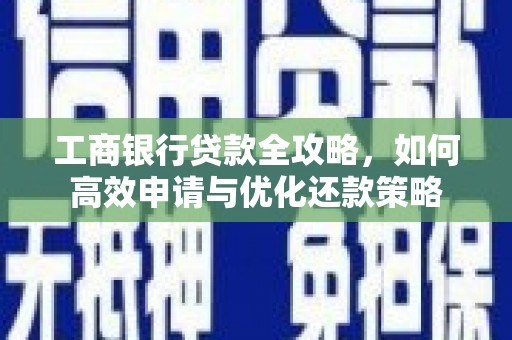 镇康工商银行贷款全攻略，如何高效申请与优化还款策略