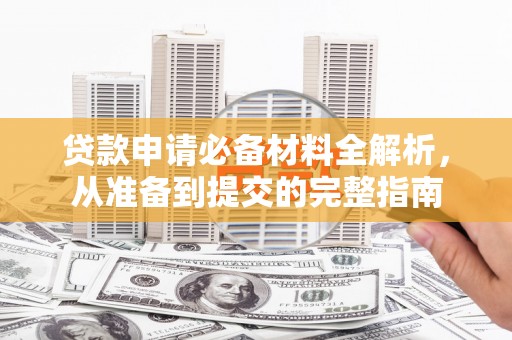 镇康贷款申请必备材料全解析，从准备到提交的完整指南