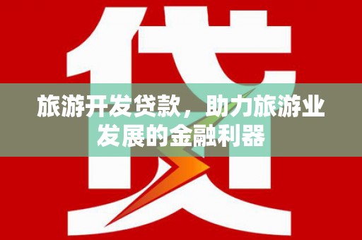 镇康旅游开发贷款，助力旅游业发展的金融利器