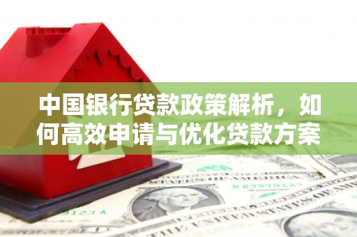 镇康中国银行贷款政策解析，如何高效申请与优化贷款方案