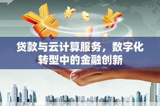 镇康贷款与云计算服务，数字化转型中的金融创新