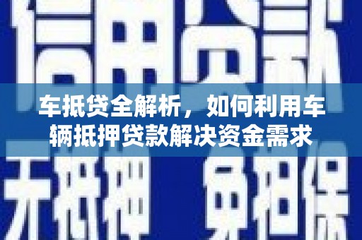 镇康车抵贷全解析，如何利用车辆抵押贷款解决资金需求