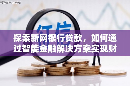 镇康探索新网银行贷款，如何通过智能金融解决方案实现财富增长