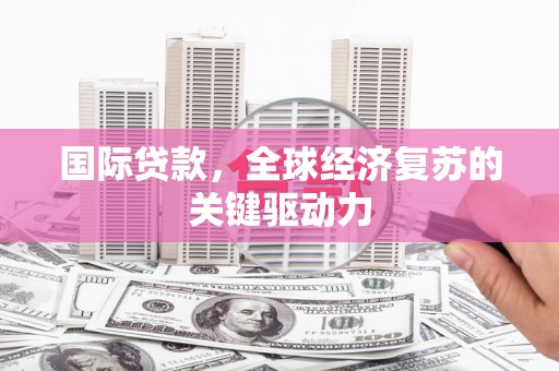 镇康国际贷款，全球经济复苏的关键驱动力