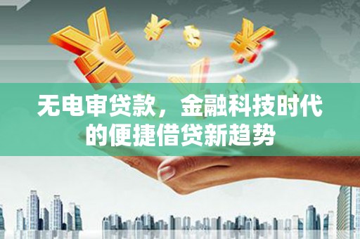 镇康无电审贷款，金融科技时代的便捷借贷新趋势