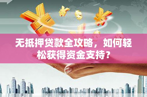 镇康无抵押贷款全攻略，如何轻松获得资金支持？