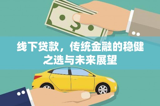 镇康线下贷款，传统金融的稳健之选与未来展望