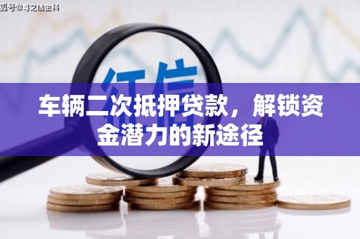 镇康车辆二次抵押贷款，解锁资金潜力的新途径