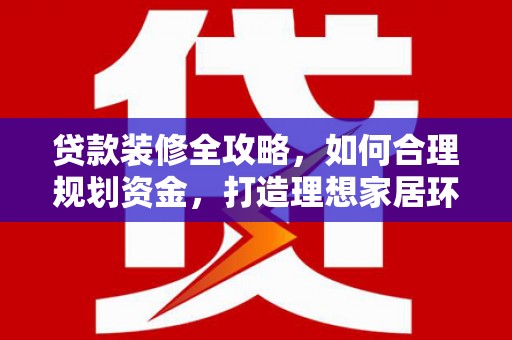 镇康贷款装修全攻略，如何合理规划资金，打造理想家居环境