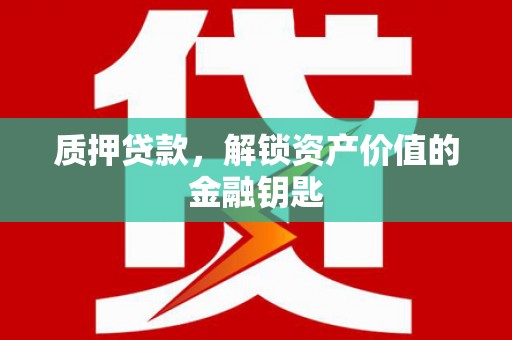 镇康质押贷款，解锁资产价值的金融钥匙