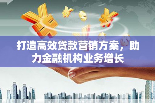 镇康打造高效贷款营销方案，助力金融机构业务增长
