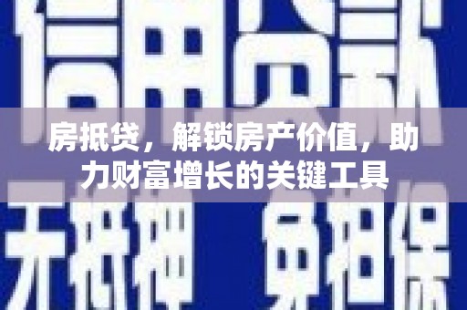 镇康房抵贷，解锁房产价值，助力财富增长的关键工具