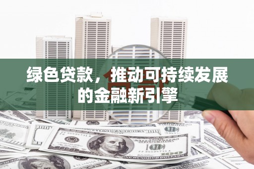 镇康绿色贷款，推动可持续发展的金融新引擎