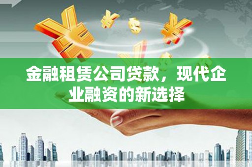 镇康金融租赁公司贷款，现代企业融资的新选择