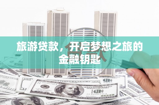 镇康旅游贷款，开启梦想之旅的金融钥匙