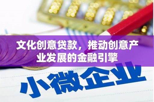 镇康文化创意贷款，推动创意产业发展的金融引擎