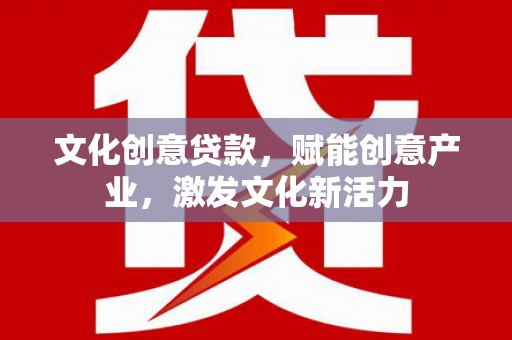 镇康文化创意贷款，赋能创意产业，激发文化新活力