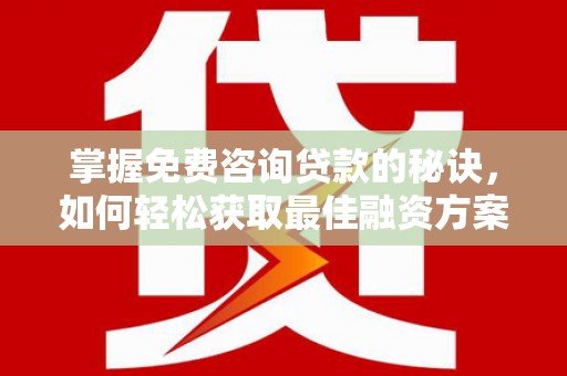 镇康掌握免费咨询贷款的秘诀，如何轻松获取最佳融资方案