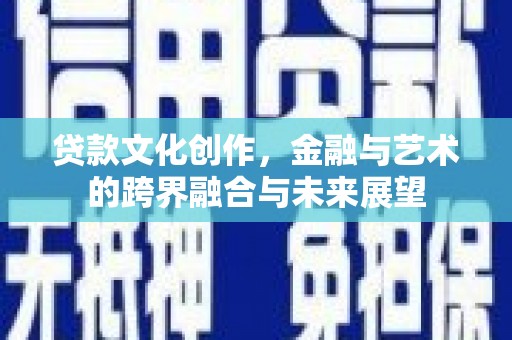 镇康贷款文化创作，金融与艺术的跨界融合与未来展望