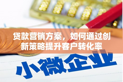 镇康贷款营销方案，如何通过创新策略提升客户转化率