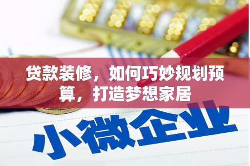 镇康贷款装修，如何巧妙规划预算，打造梦想家居