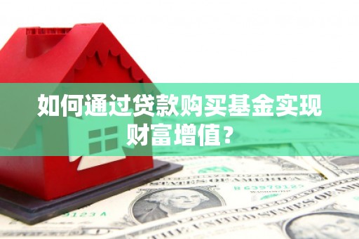 镇康如何通过贷款购买基金实现财富增值？