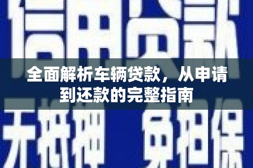 镇康全面解析车辆贷款，从申请到还款的完整指南
