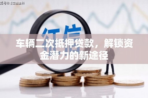 镇康车辆二次抵押贷款，解锁资金潜力的新途径