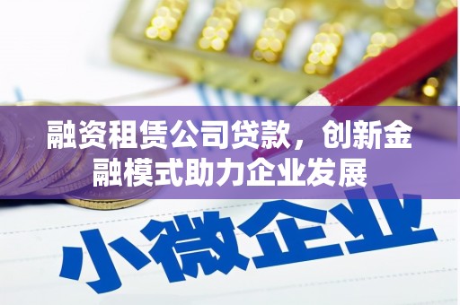 镇康融资租赁公司贷款，创新金融模式助力企业发展