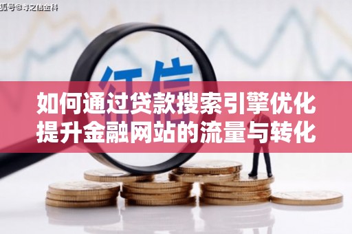 镇康如何通过贷款搜索引擎优化提升金融网站的流量与转化率