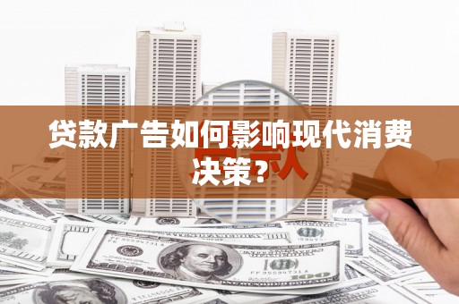 镇康贷款广告如何影响现代消费决策？