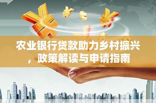 镇康农业银行贷款助力乡村振兴，政策解读与申请指南