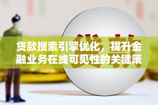 镇康贷款搜索引擎优化，提升金融业务在线可见性的关键策略