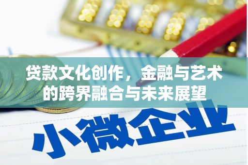 镇康贷款文化创作，金融与艺术的跨界融合与未来展望