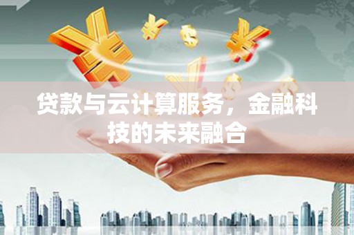 镇康贷款与云计算服务，金融科技的未来融合