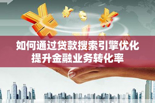 镇康如何通过贷款搜索引擎优化提升金融业务转化率