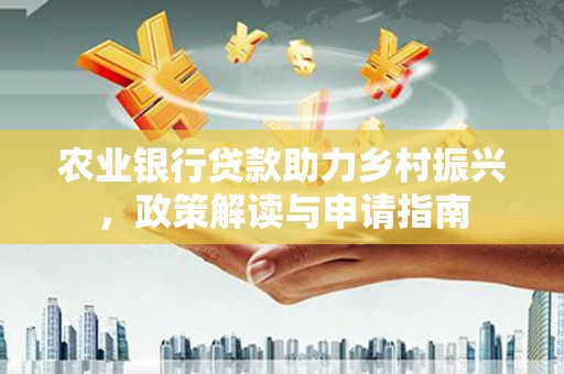镇康农业银行贷款助力乡村振兴，政策解读与申请指南