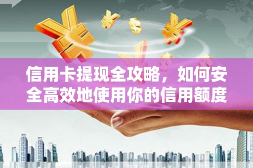 镇康信用卡提现全攻略，如何安全高效地使用你的信用额度