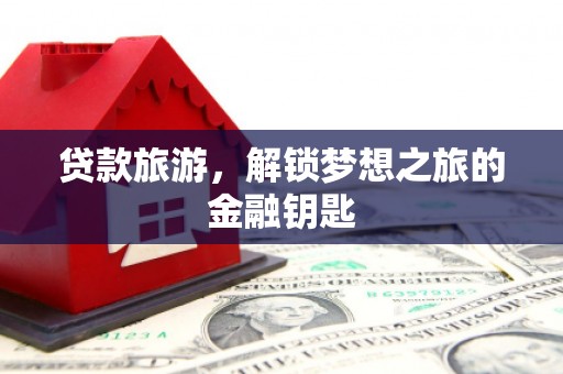 镇康贷款旅游，解锁梦想之旅的金融钥匙