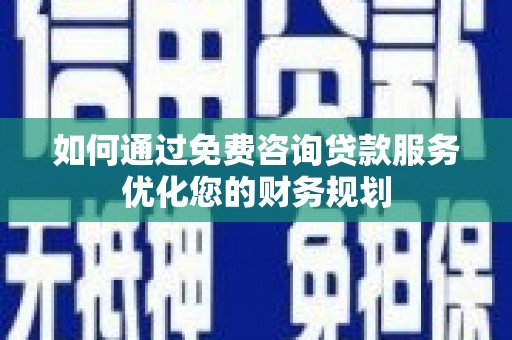 镇康如何通过免费咨询贷款服务优化您的财务规划