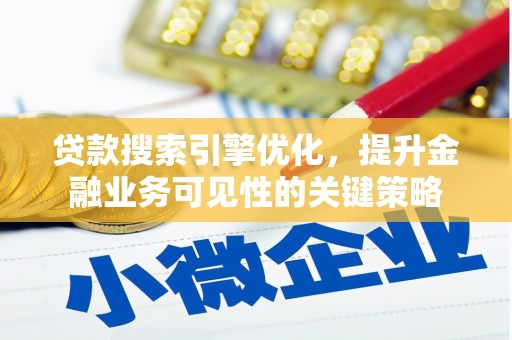 镇康贷款搜索引擎优化，提升金融业务可见性的关键策略
