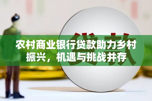 镇康农村商业银行贷款助力乡村振兴，机遇与挑战并存