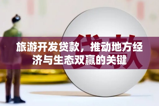 镇康旅游开发贷款，推动地方经济与生态双赢的关键