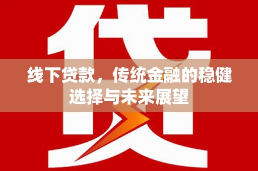 镇康线下贷款，传统金融的稳健选择与未来展望