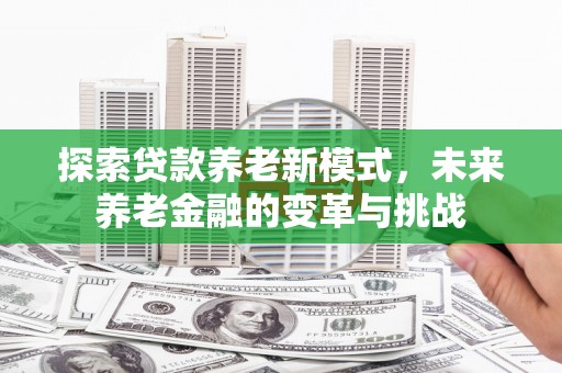 镇康探索贷款养老新模式，未来养老金融的变革与挑战